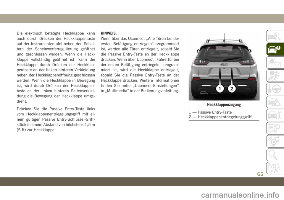 JEEP CHEROKEE 2019  Betriebsanleitung (in German) Die elektrisch betätigte Heckklappe kann
auch durch Drücken der Heckklappentaste
auf der Instrumententafel neben den Schal-
tern der Scheinwerferregulierung geöffnet
und geschlossen werden. Wenn di