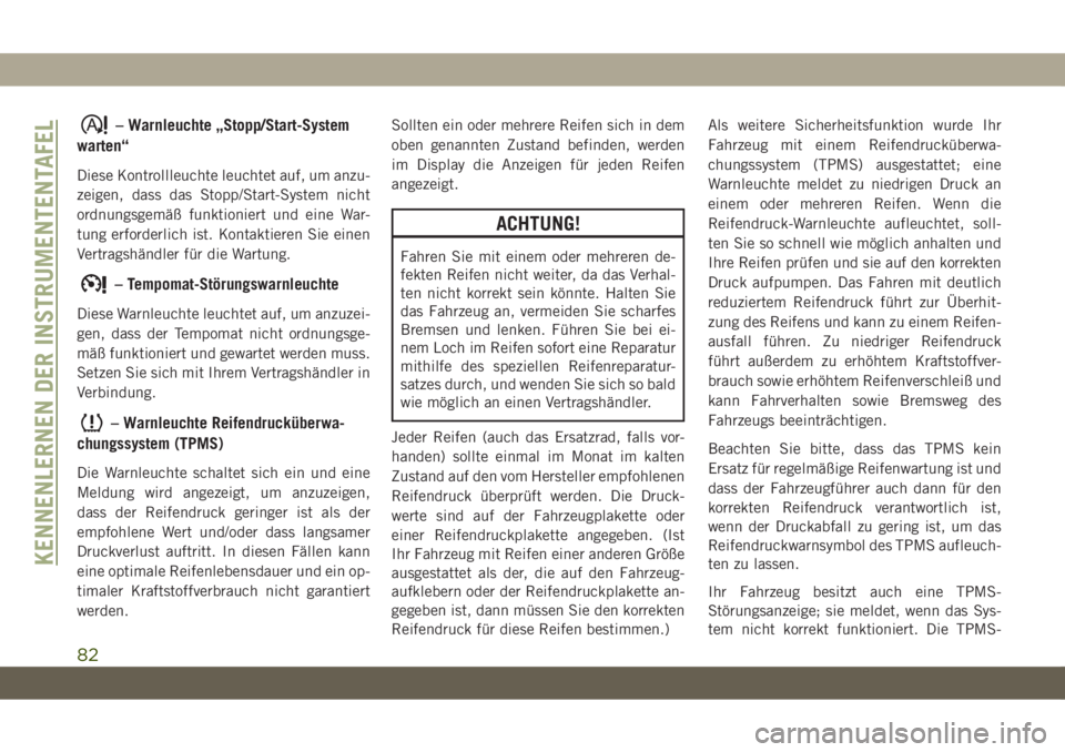 JEEP CHEROKEE 2019  Betriebsanleitung (in German) – Warnleuchte „Stopp/Start-System
warten“
Diese Kontrollleuchte leuchtet auf, um anzu-
zeigen, dass das Stopp/Start-System nicht
ordnungsgemäß funktioniert und eine War-
tung erforderlich ist.