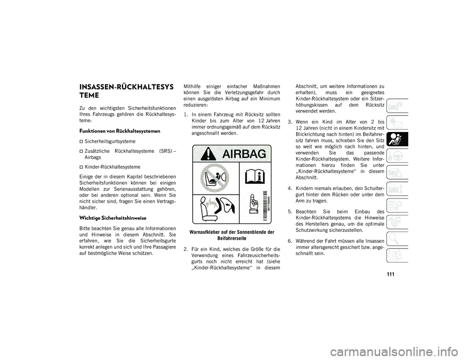 JEEP CHEROKEE 2021  Betriebsanleitung (in German) 111
INSASSEN-RÜCKHALTESYS
TEME 
Zu  den  wichtigsten  Sicherheitsfunktionen
Ihres  Fahrzeugs  gehören  die  Rückhaltesys-
teme:
Funktionen von Rückhaltesystemen 
Sicherheitsgurtsysteme
Zusä