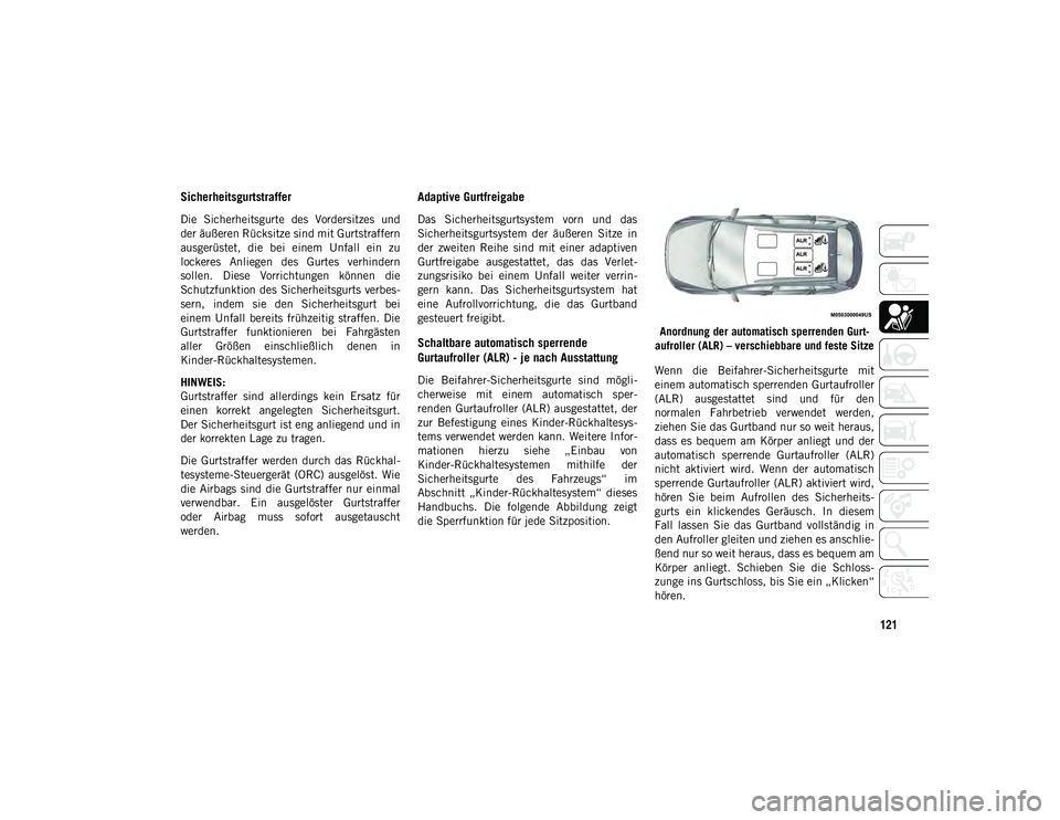 JEEP CHEROKEE 2021  Betriebsanleitung (in German) 121
Sicherheitsgurtstraffer
Die  Sicherheitsgurte  des  Vordersitzes  und
der äußeren Rücksitze sind mit Gurtstraffern
ausgerüstet,  die  bei  einem  Unfall  ein  zu
lockeres  Anliegen  des  Gurte