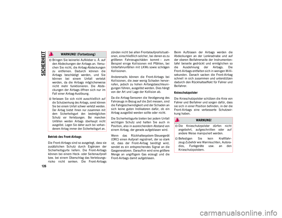 JEEP CHEROKEE 2021  Betriebsanleitung (in German) SICHERHEIT
126
Betrieb des Front-Airbags 
Die Front-Airbags sind so ausgelegt, dass sie
zusätzlichen  Schutz  durch  Ergänzen  der
Sicherheitsgurte  liefern.  Die  Front-Airbags
können bei einem He