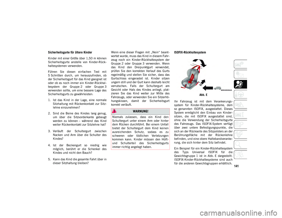 JEEP CHEROKEE 2020  Betriebsanleitung (in German) 141
Sicherheitsgurte für ältere Kinder
Kinder mit einer Größe über 1,50 m können
Sicherheitsgurte  anstelle  von  Kinder-Rück-
haltesystemen verwenden.
Führen  Sie  diesen  einfachen  Test  mi