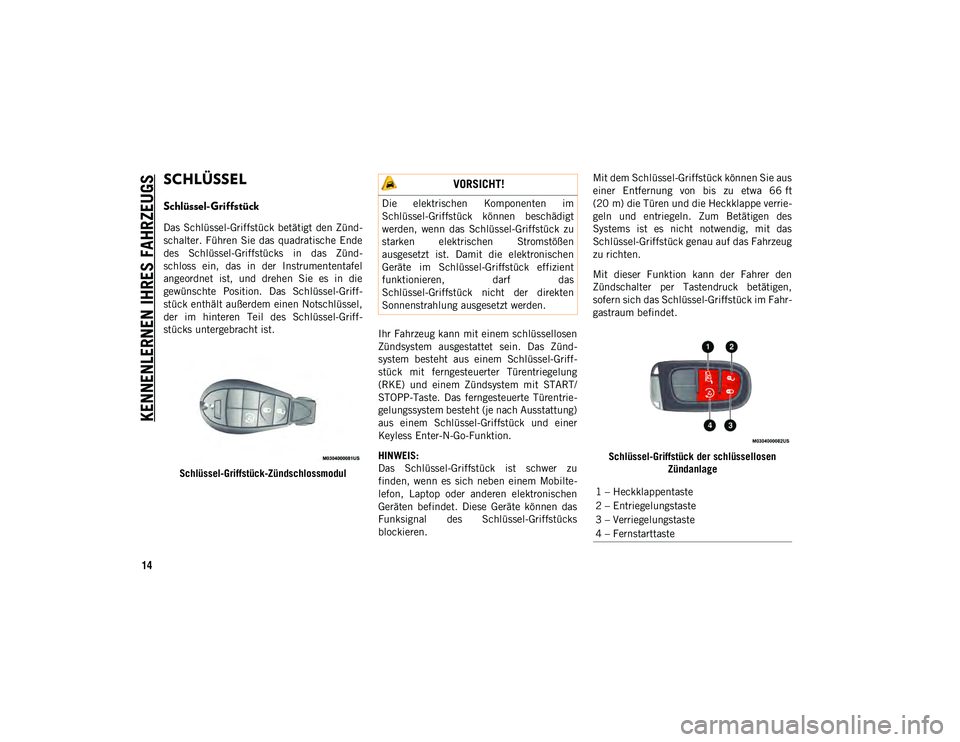 JEEP CHEROKEE 2021  Betriebsanleitung (in German) 14
KENNENLERNEN IHRES FAHRZEUGS
SCHLÜSSEL 
Schlüssel-Griffstück
Das Schlüssel-Griffstück  betätigt  den Zünd-
schalter. Führen  Sie  das  quadratische  Ende
des  Schlüssel-Griffstücks  in  d
