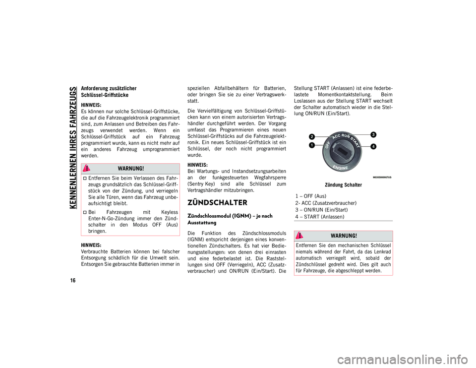 JEEP CHEROKEE 2021  Betriebsanleitung (in German) KENNENLERNEN IHRES FAHRZEUGS
16
Anforderung zusätzlicher 
Schlüssel-Griffstücke  
HINWEIS:
Es können nur solche Schlüssel-Griffstücke,
die auf die Fahrzeugelektronik programmiert
sind, zum Anlas