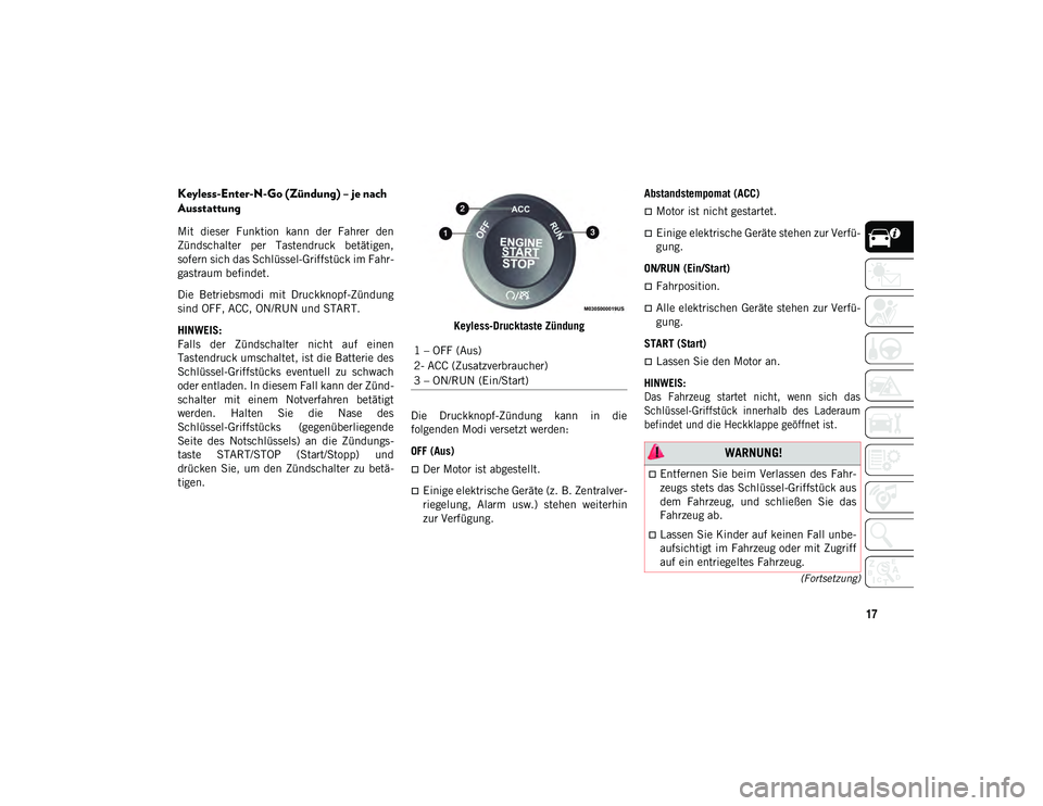 JEEP CHEROKEE 2021  Betriebsanleitung (in German) 17
(Fortsetzung)
Keyless-Enter-N-Go (Zündung) – je nach 
Ausstattung
Mit  dieser  Funktion  kann  der  Fahrer  den
Zündschalter  per  Tastendruck  betätigen,
sofern sich das Schlüssel-Griffstüc