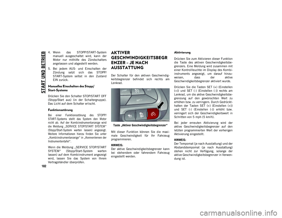 JEEP CHEROKEE 2020  Betriebsanleitung (in German) START UND BETRIEB
182
4. Wenn  das  STOPP/START-Systemmanuell  ausgeschaltet  wird,  kann  der
Motor  nur  mithilfe  des  Zündschalters
angelassen und abgestellt werden.
5. Bei  jedem  AUS-  und  Ein