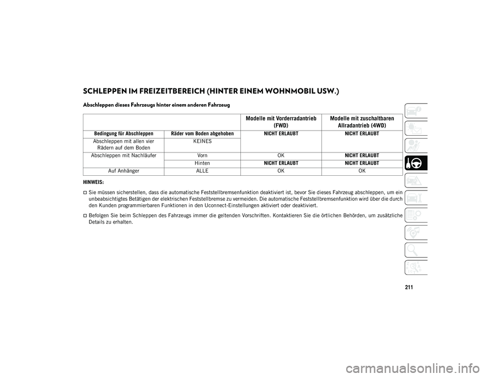 JEEP CHEROKEE 2021  Betriebsanleitung (in German) 211
SCHLEPPEN IM FREIZEITBEREICH (HINTER EINEM WOHNMOBIL USW.) 
Abschleppen dieses Fahrzeugs hinter einem anderen Fahrzeug
HINWEIS:
Sie müssen sicherstellen, dass die automatische Feststellbremsen