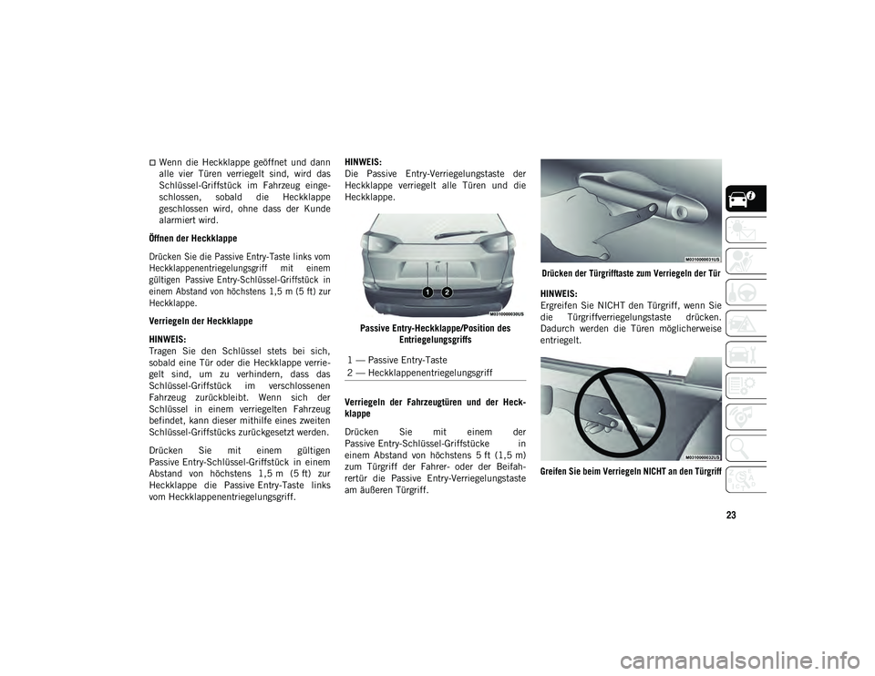 JEEP CHEROKEE 2021  Betriebsanleitung (in German) 23
Wenn  die  Heckklappe  geöffnet  und  dann
alle  vier  Türen  verriegelt  sind,  wird  das
Schlüssel-Griffstück  im  Fahrzeug  einge-
schlossen,  sobald  die  Heckklappe
geschlossen  wird,  