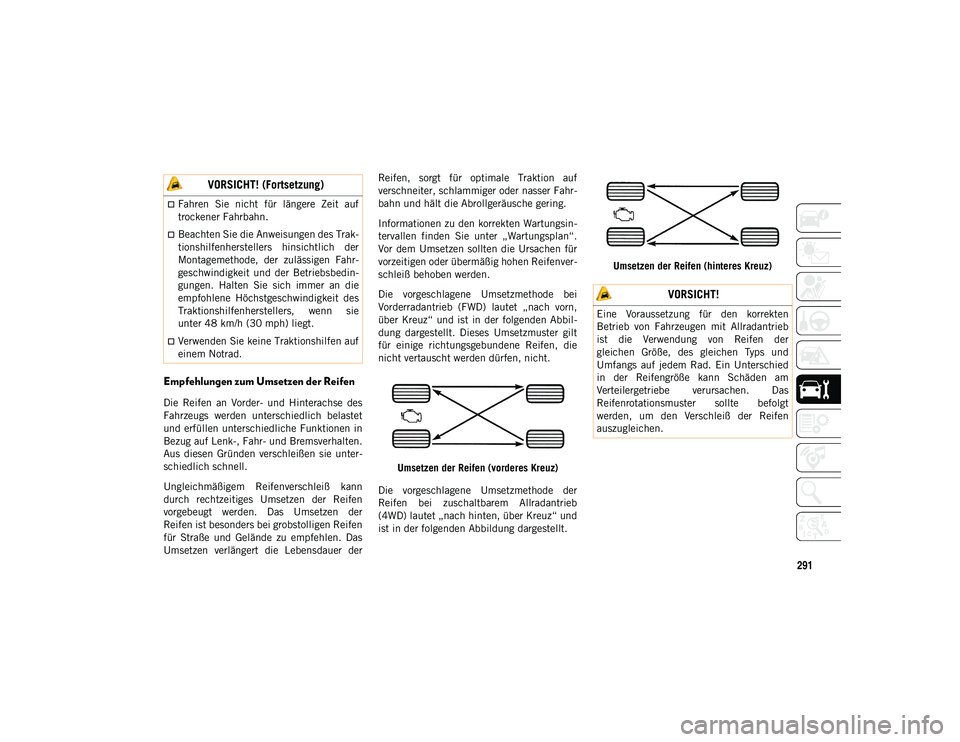 JEEP CHEROKEE 2021  Betriebsanleitung (in German) 291
Empfehlungen zum Umsetzen der Reifen
Die  Reifen  an  Vorder-  und  Hinterachse  des
Fahrzeugs  werden  unterschiedlich  belastet
und erfüllen unterschiedliche Funktionen in
Bezug auf Lenk-, Fahr