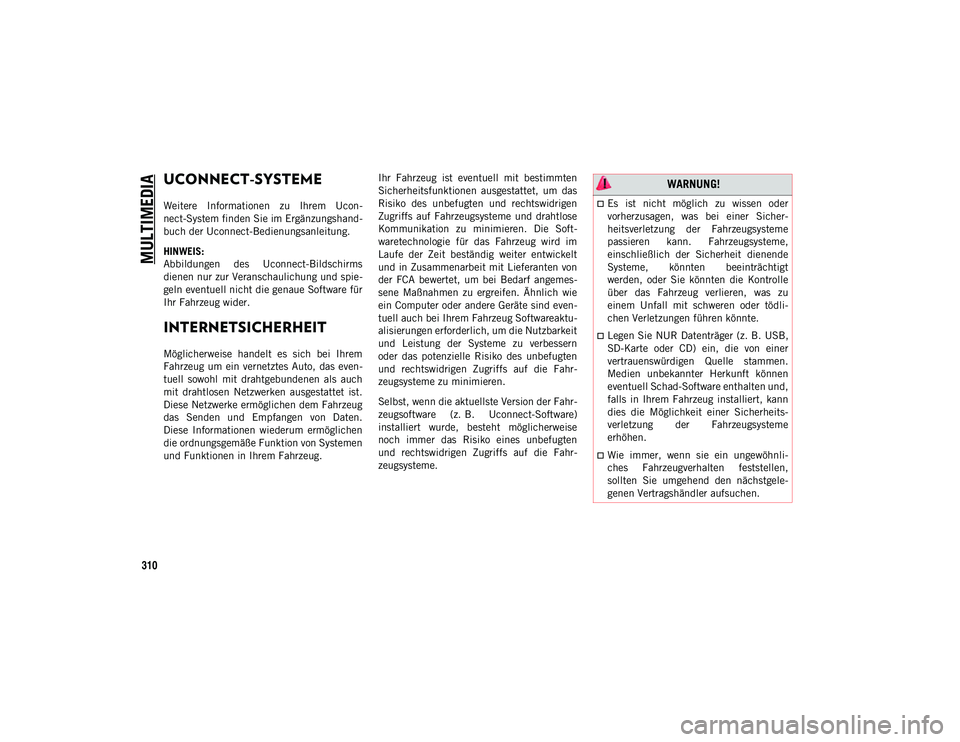 JEEP CHEROKEE 2020  Betriebsanleitung (in German) 310
MULTIMEDIA
UCONNECT-SYSTEME 
Weitere  Informationen  zu  Ihrem  Ucon-
nect-System finden Sie im Ergänzungshand-
buch der Uconnect-Bedienungsanleitung.
HINWEIS:
Abbildungen  des  Uconnect-Bildschi