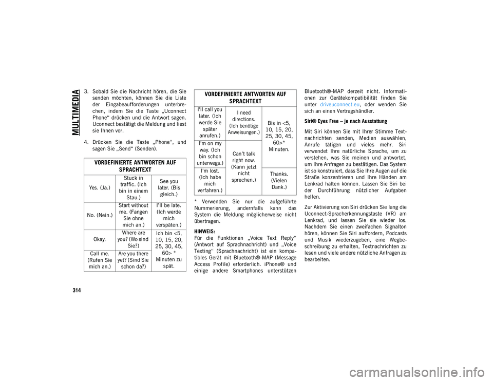 JEEP CHEROKEE 2021  Betriebsanleitung (in German) MULTIMEDIA
314
3. Sobald  Sie  die  Nachricht  hören,  die  Siesenden  möchten,  können  Sie  die  Liste
der  Eingabeaufforderungen  unterbre-
chen,  indem  Sie  die  Taste  „Uconnect
Phone“  d