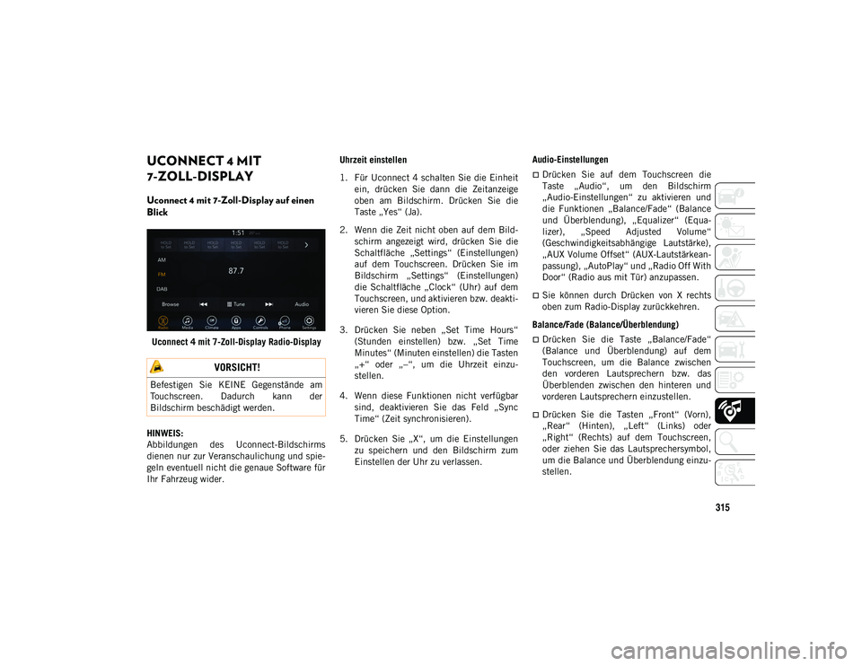 JEEP CHEROKEE 2020  Betriebsanleitung (in German) 315
UCONNECT 4 MIT 
7-ZOLL-DISPLAY 
Uconnect 4 mit 7-Zoll-Display auf einen 
Blick 
Uconnect 4 mit 7-Zoll-Display Radio-Display
HINWEIS:
Abbildungen  des  Uconnect-Bildschirms
dienen nur zur Veranscha