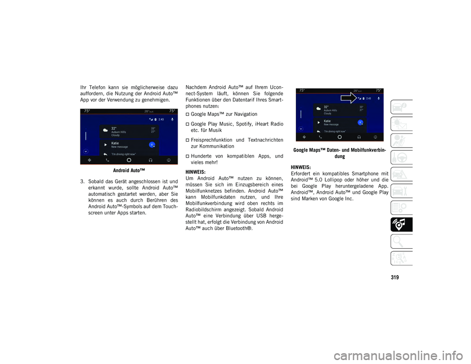 JEEP CHEROKEE 2020  Betriebsanleitung (in German) 319
Ihr  Telefon  kann  sie  möglicherweise  dazu
auffordern, die  Nutzung der  Android Auto™
App vor der Verwendung zu genehmigen.Android Auto™
3. Sobald  das  Gerät  angeschlossen  ist  und er