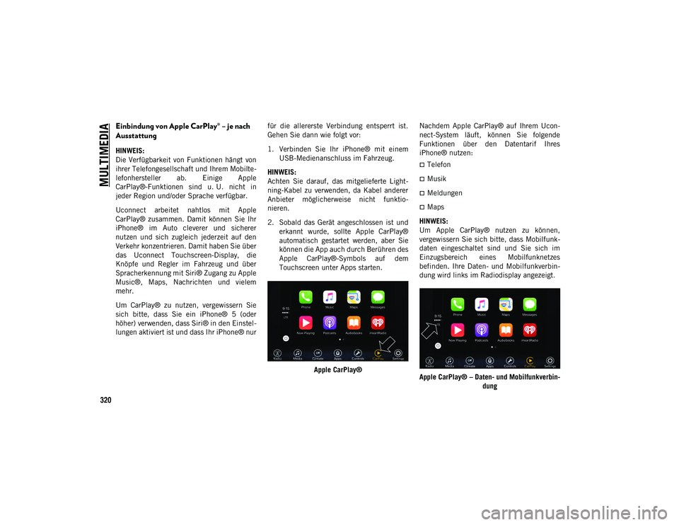 JEEP CHEROKEE 2021  Betriebsanleitung (in German) MULTIMEDIA
320
Einbindung von Apple CarPlay® – je nach 
Ausstattung
HINWEIS:
Die Verfügbarkeit von Funktionen  hängt  von
ihrer Telefongesellschaft und Ihrem Mobilte-
lefonhersteller  ab.  Einige