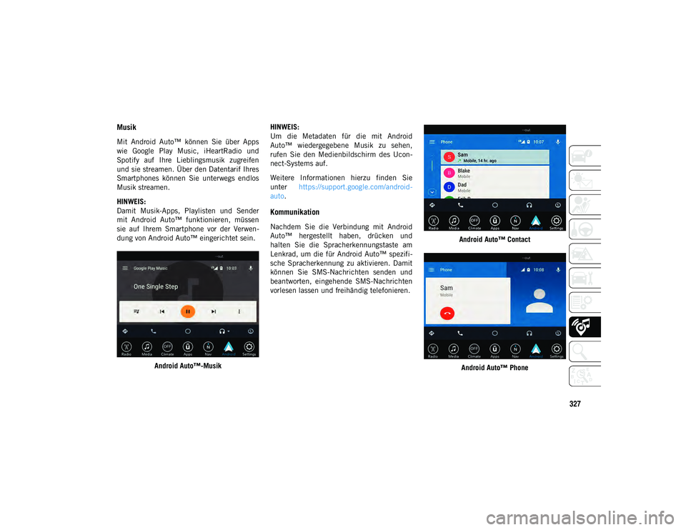 JEEP CHEROKEE 2021  Betriebsanleitung (in German) 327
Musik 
Mit  Android  Auto™  können  Sie  über  Apps
wie  Google  Play  Music,  iHeartRadio  und
Spotify  auf  Ihre  Lieblingsmusik  zugreifen
und sie streamen. Über den Datentarif Ihres
Smart