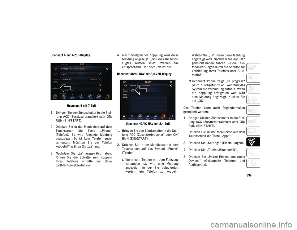 JEEP CHEROKEE 2021  Betriebsanleitung (in German) 339
Uconnect 4 mit 7-Zoll-Display:Uconnect 4 mit 7-Zoll
1. Bringen Sie den Zündschalter in die Stel- lung  ACC  (Zusatzverbraucher)  oder  ON/
RUN (EIN/START).
2. Drücken  Sie  in  der  Menüleiste 