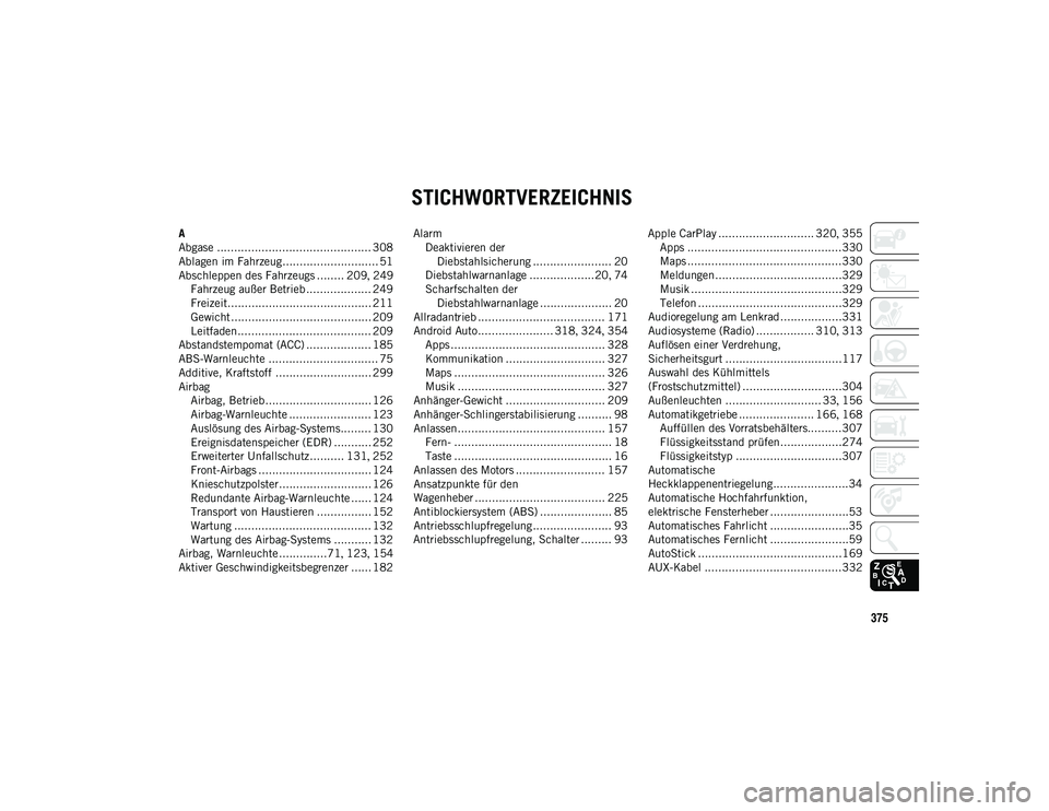 JEEP CHEROKEE 2021  Betriebsanleitung (in German) 375
STICHWORTVERZEICHNIS
A
Abgase ............................................. 308
Ablagen im Fahrzeug............................ 51
Abschleppen des Fahrzeugs ........ 209, 249
Fahrzeug außer Betri