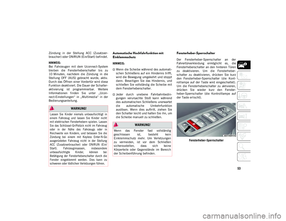 JEEP CHEROKEE 2021  Betriebsanleitung (in German) 53
Zündung  in  der  Stellung  ACC  (Zusatzver-
braucher) oder ON/RUN (Ein/Start) befindet.
HINWEIS:
Bei  Fahrzeugen  mit  dem  Uconnect-System
bleiben  die  Fensterheberschalter  bis  zu
10 Minuten,