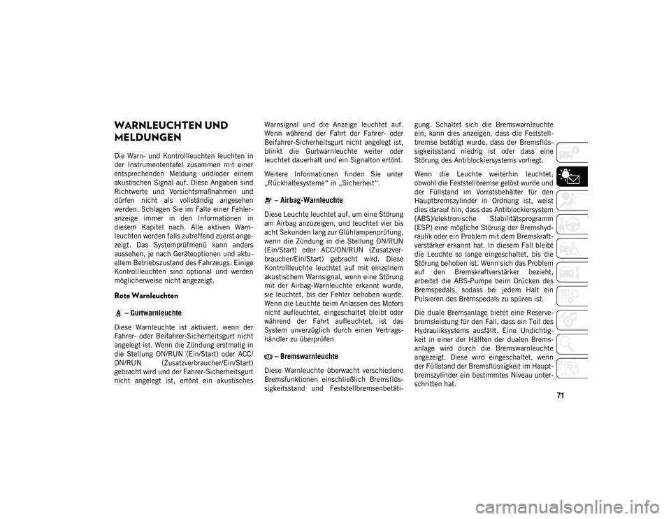 JEEP CHEROKEE 2021  Betriebsanleitung (in German) 71
WARNLEUCHTEN UND 
MELDUNGEN
Die  Warn-  und  Kontrollleuchten  leuchten  in
der  Instrumententafel  zusammen  mit  einer
entsprechenden  Meldung  und/oder  einem
akustischen Signal  auf. Diese Anga