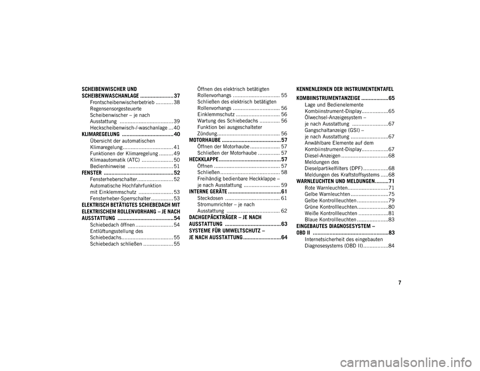 JEEP CHEROKEE 2021  Betriebsanleitung (in German) 7
SCHEIBENWISCHER UND 
SCHEIBENWASCHANLAGE ...................... 37
Frontscheibenwischerbetrieb ........... 38
Regensensorgesteuerte 
Scheibenwischer – je nach 
Ausstattung  .......................