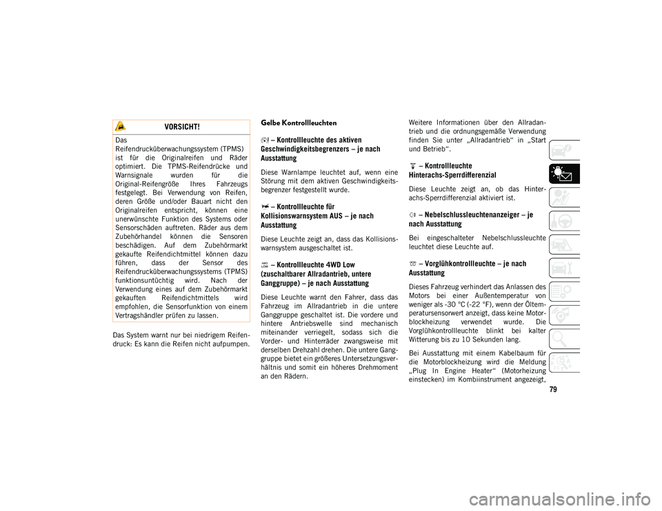 JEEP CHEROKEE 2020  Betriebsanleitung (in German) 79
Das System warnt nur bei niedrigem Reifen-
druck: Es kann die Reifen nicht aufpumpen.
Gelbe Kontrollleuchten– Kontrollleuchte des aktiven 
Geschwindigkeitsbegrenzers – je nach 
Ausstattung
Dies