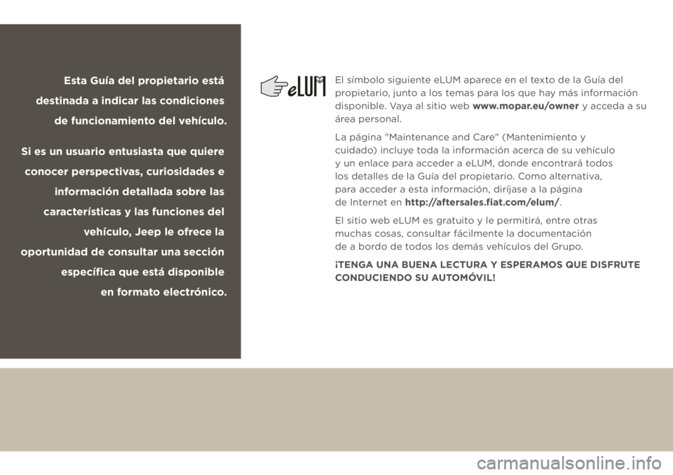 JEEP CHEROKEE 2018 Manual de Empleo y Cuidado (in Spanish) Esta Guía del propietario está
destinada a indicar las condiciones
de funcionamiento del vehículo.
Si es un usuario entusiasta que quiere
conocer perspectivas, curiosidades e
información detal JEEP CHEROKEE 2018 Manual de Empleo y Cuidado (in Spanish) Esta Guía del propietario está
destinada a indicar las condiciones
de funcionamiento del vehículo.
Si es un usuario entusiasta que quiere
conocer perspectivas, curiosidades e
información detal