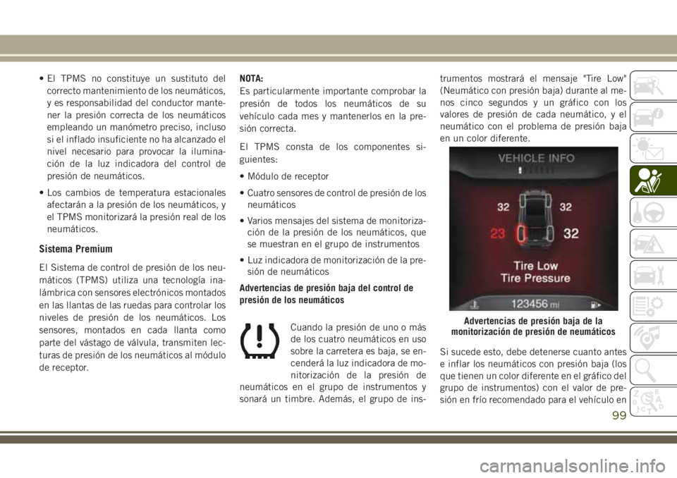 JEEP CHEROKEE 2018 Manual de Empleo y Cuidado (in Spanish) • El TPMS no constituye un sustituto del
correcto mantenimiento de los neumáticos,
y es responsabilidad del conductor mante-
ner la presión correcta de los neumáticos
empleando un manómetro prec JEEP CHEROKEE 2018 Manual de Empleo y Cuidado (in Spanish) • El TPMS no constituye un sustituto del
correcto mantenimiento de los neumáticos,
y es responsabilidad del conductor mante-
ner la presión correcta de los neumáticos
empleando un manómetro prec