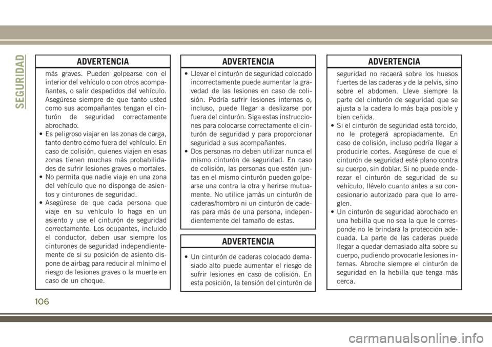 JEEP CHEROKEE 2018 Manual de Empleo y Cuidado (in Spanish) ADVERTENCIA
más graves. Pueden golpearse con el
interior del vehículo o con otros acompa-
ñantes, o salir despedidos del vehículo.
Asegúrese siempre de que tanto usted
como sus acompañantes teng JEEP CHEROKEE 2018 Manual de Empleo y Cuidado (in Spanish) ADVERTENCIA
más graves. Pueden golpearse con el
interior del vehículo o con otros acompa-
ñantes, o salir despedidos del vehículo.
Asegúrese siempre de que tanto usted
como sus acompañantes teng