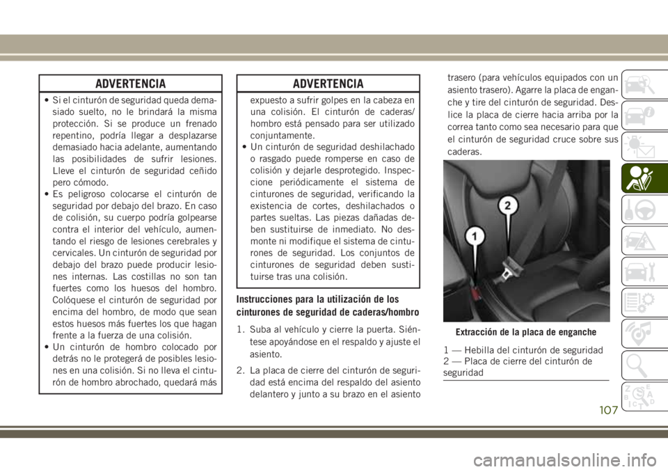 JEEP CHEROKEE 2018 Manual de Empleo y Cuidado (in Spanish) ADVERTENCIA
• Si el cinturón de seguridad queda dema-
siado suelto, no le brindará la misma
protección. Si se produce un frenado
repentino, podría llegar a desplazarse
demasiado hacia adelante, JEEP CHEROKEE 2018 Manual de Empleo y Cuidado (in Spanish) ADVERTENCIA
• Si el cinturón de seguridad queda dema-
siado suelto, no le brindará la misma
protección. Si se produce un frenado
repentino, podría llegar a desplazarse
demasiado hacia adelante,