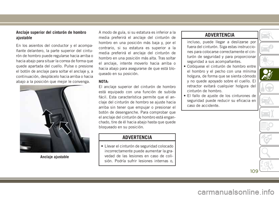 JEEP CHEROKEE 2018  Manual de Empleo y Cuidado (in Spanish) Anclaje superior del cinturón de hombro
ajustable
En los asientos del conductor y el acompa-
ñante delantero, la parte superior del cintu-
rón de hombro puede regularse hacia arriba o
hacia abajo p