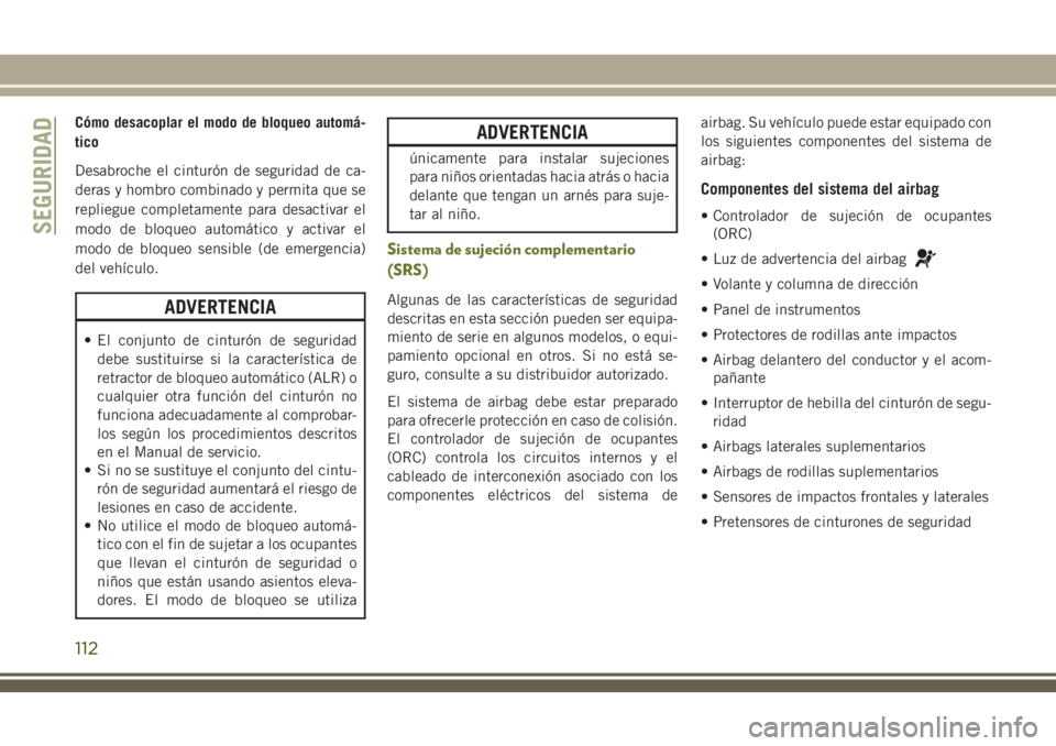 JEEP CHEROKEE 2018  Manual de Empleo y Cuidado (in Spanish) Cómo desacoplar el modo de bloqueo automá-
tico
Desabroche el cinturón de seguridad de ca-
deras y hombro combinado y permita que se
repliegue completamente para desactivar el
modo de bloqueo autom