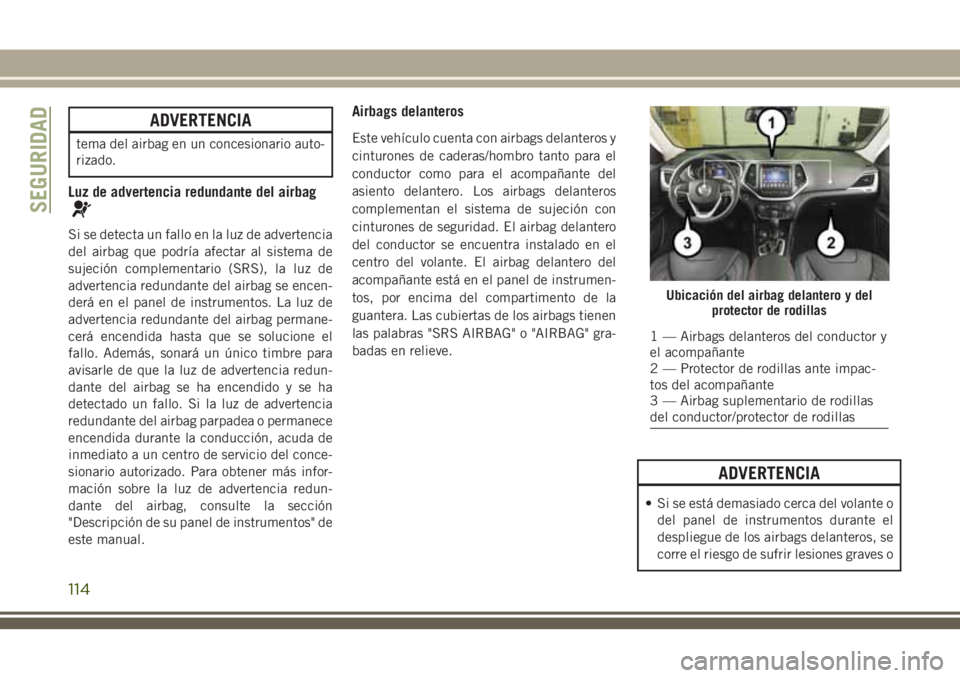 JEEP CHEROKEE 2018  Manual de Empleo y Cuidado (in Spanish) ADVERTENCIA
tema del airbag en un concesionario auto-
rizado.
Luz de advertencia redundante del airbag
Si se detecta un fallo en la luz de advertencia
del airbag que podría afectar al sistema de
suje