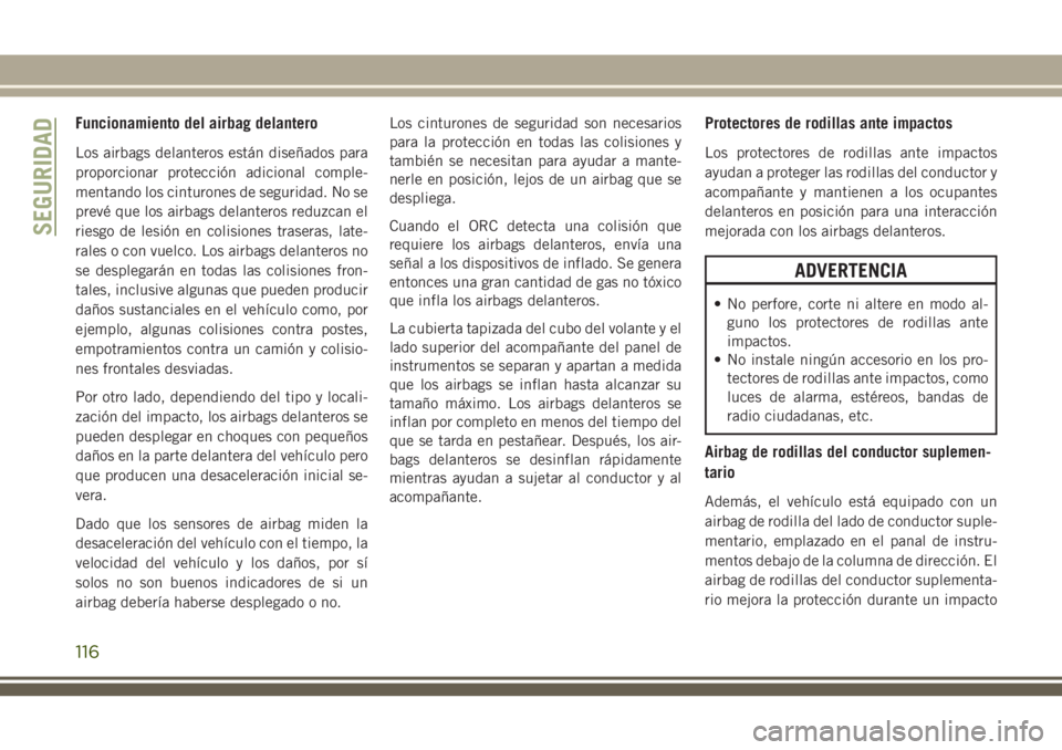 JEEP CHEROKEE 2018  Manual de Empleo y Cuidado (in Spanish) Funcionamiento del airbag delantero
Los airbags delanteros están diseñados para
proporcionar protección adicional comple-
mentando los cinturones de seguridad. No se
prevé que los airbags delanter