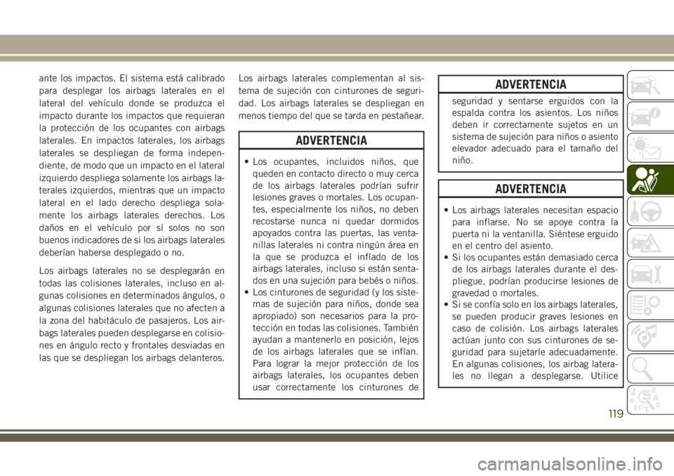JEEP CHEROKEE 2018 Manual de Empleo y Cuidado (in Spanish) ante los impactos. El sistema está calibrado
para desplegar los airbags laterales en el
lateral del vehículo donde se produzca el
impacto durante los impactos que requieran
la protección de los ocu JEEP CHEROKEE 2018 Manual de Empleo y Cuidado (in Spanish) ante los impactos. El sistema está calibrado
para desplegar los airbags laterales en el
lateral del vehículo donde se produzca el
impacto durante los impactos que requieran
la protección de los ocu