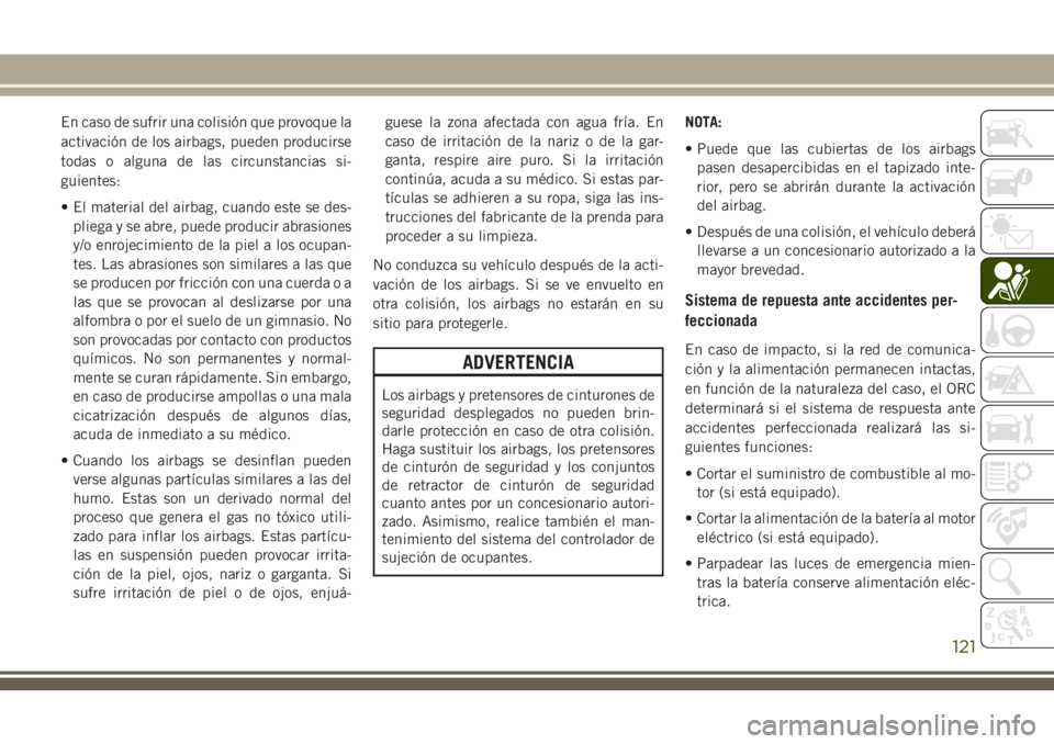 JEEP CHEROKEE 2018 Manual de Empleo y Cuidado (in Spanish) En caso de sufrir una colisión que provoque la
activación de los airbags, pueden producirse
todas o alguna de las circunstancias si-
guientes:
• El material del airbag, cuando este se des-
pliega JEEP CHEROKEE 2018 Manual de Empleo y Cuidado (in Spanish) En caso de sufrir una colisión que provoque la
activación de los airbags, pueden producirse
todas o alguna de las circunstancias si-
guientes:
• El material del airbag, cuando este se des-
pliega