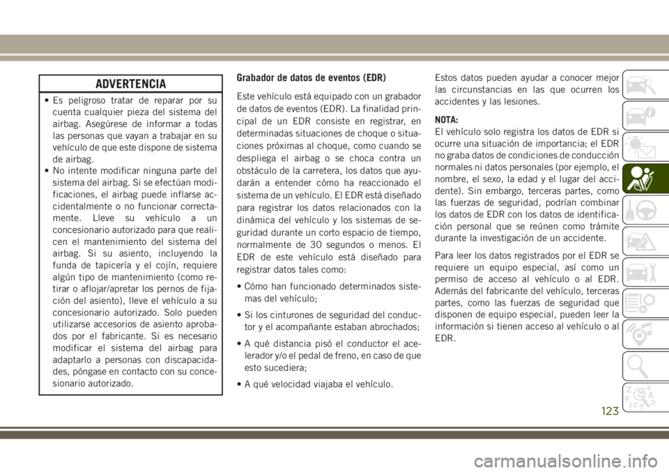 JEEP CHEROKEE 2018 Manual de Empleo y Cuidado (in Spanish) ADVERTENCIA
• Es peligroso tratar de reparar por su
cuenta cualquier pieza del sistema del
airbag. Asegúrese de informar a todas
las personas que vayan a trabajar en su
vehículo de que este dispon JEEP CHEROKEE 2018 Manual de Empleo y Cuidado (in Spanish) ADVERTENCIA
• Es peligroso tratar de reparar por su
cuenta cualquier pieza del sistema del
airbag. Asegúrese de informar a todas
las personas que vayan a trabajar en su
vehículo de que este dispon