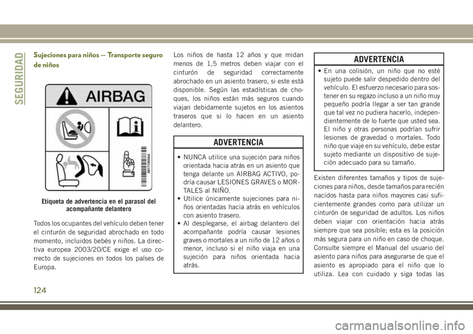 JEEP CHEROKEE 2018 Manual de Empleo y Cuidado (in Spanish) Sujeciones para niños — Transporte seguro
de niños
Todos los ocupantes del vehículo deben tener
el cinturón de seguridad abrochado en todo
momento, incluidos bebés y niños. La direc-
tiva euro JEEP CHEROKEE 2018 Manual de Empleo y Cuidado (in Spanish) Sujeciones para niños — Transporte seguro
de niños
Todos los ocupantes del vehículo deben tener
el cinturón de seguridad abrochado en todo
momento, incluidos bebés y niños. La direc-
tiva euro