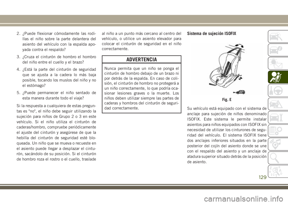 JEEP CHEROKEE 2018 Manual de Empleo y Cuidado (in Spanish) 2. ¿Puede flexionar cómodamente las rodi-
llas el niño sobre la parte delantera del
asiento del vehículo con la espalda apo-
yada contra el respaldo?
3. ¿Cruza el cinturón de hombro el hombro
de JEEP CHEROKEE 2018 Manual de Empleo y Cuidado (in Spanish) 2. ¿Puede flexionar cómodamente las rodi-
llas el niño sobre la parte delantera del
asiento del vehículo con la espalda apo-
yada contra el respaldo?
3. ¿Cruza el cinturón de hombro el hombro
de