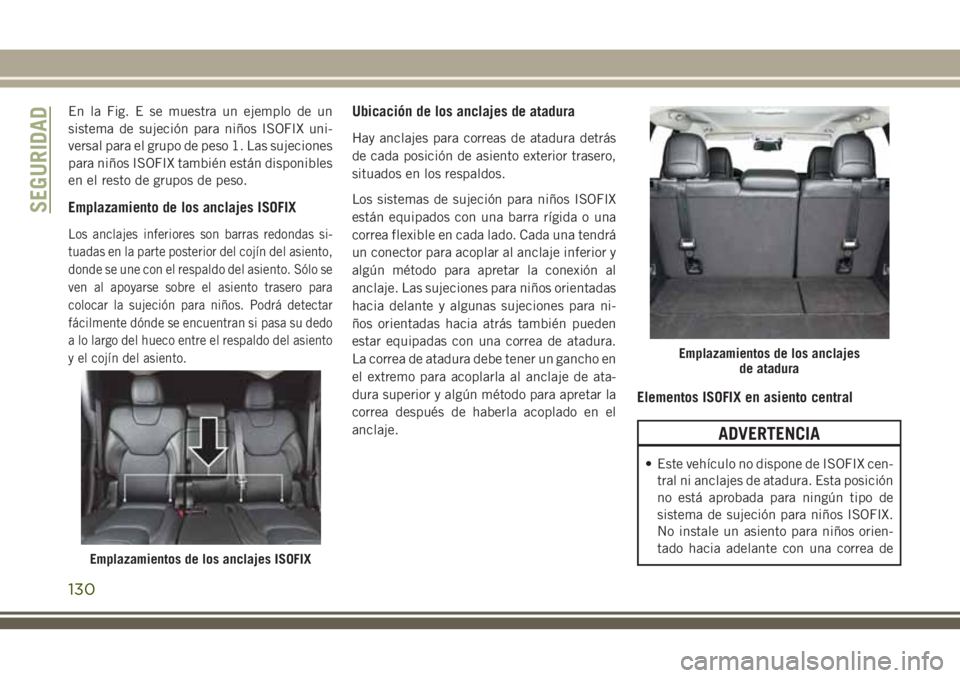 JEEP CHEROKEE 2018 Manual de Empleo y Cuidado (in Spanish) En la Fig. E se muestra un ejemplo de un
sistema de sujeción para niños ISOFIX uni-
versal para el grupo de peso 1. Las sujeciones
para niños ISOFIX también están disponibles
en el resto de grupo JEEP CHEROKEE 2018 Manual de Empleo y Cuidado (in Spanish) En la Fig. E se muestra un ejemplo de un
sistema de sujeción para niños ISOFIX uni-
versal para el grupo de peso 1. Las sujeciones
para niños ISOFIX también están disponibles
en el resto de grupo