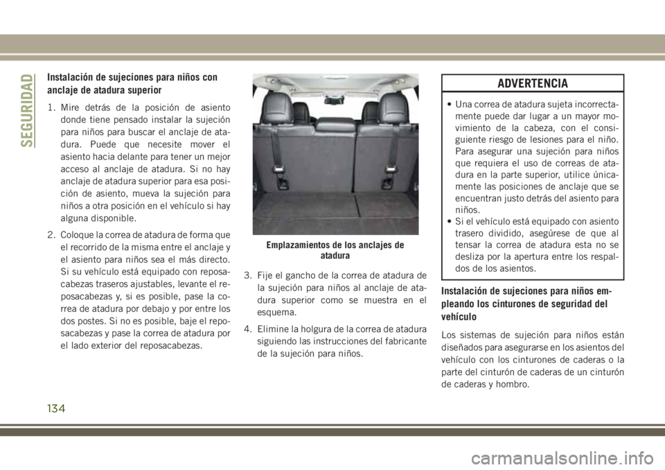JEEP CHEROKEE 2018 Manual de Empleo y Cuidado (in Spanish) Instalación de sujeciones para niños con
anclaje de atadura superior
1. Mire detrás de la posición de asiento
donde tiene pensado instalar la sujeción
para niños para buscar el anclaje de ata-
d JEEP CHEROKEE 2018 Manual de Empleo y Cuidado (in Spanish) Instalación de sujeciones para niños con
anclaje de atadura superior
1. Mire detrás de la posición de asiento
donde tiene pensado instalar la sujeción
para niños para buscar el anclaje de ata-
d