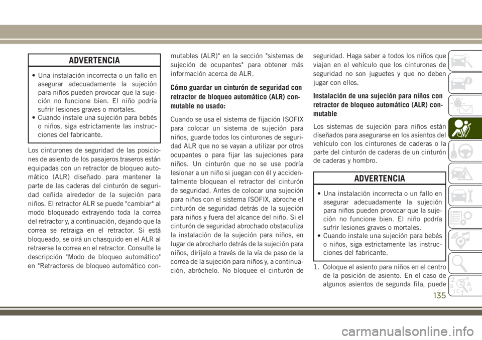 JEEP CHEROKEE 2018 Manual de Empleo y Cuidado (in Spanish) ADVERTENCIA
• Una instalación incorrecta o un fallo en
asegurar adecuadamente la sujeción
para niños pueden provocar que la suje-
ción no funcione bien. El niño podría
sufrir lesiones graves o JEEP CHEROKEE 2018 Manual de Empleo y Cuidado (in Spanish) ADVERTENCIA
• Una instalación incorrecta o un fallo en
asegurar adecuadamente la sujeción
para niños pueden provocar que la suje-
ción no funcione bien. El niño podría
sufrir lesiones graves o
