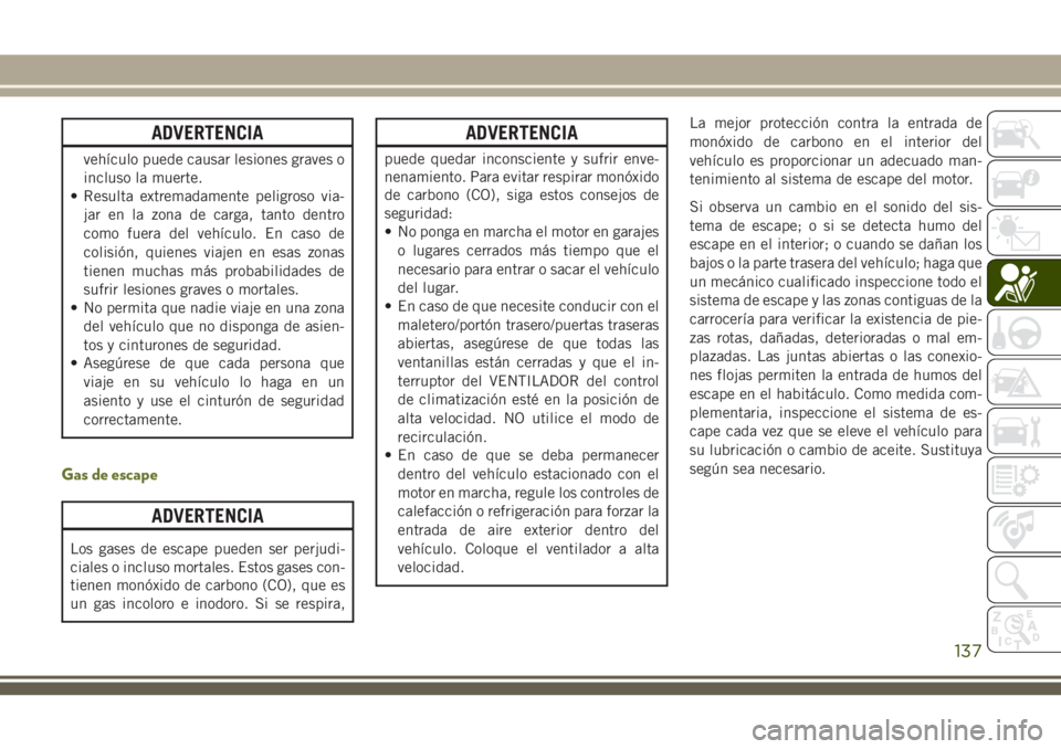 JEEP CHEROKEE 2018 Manual de Empleo y Cuidado (in Spanish) ADVERTENCIA
vehículo puede causar lesiones graves o
incluso la muerte.
• Resulta extremadamente peligroso via-
jar en la zona de carga, tanto dentro
como fuera del vehículo. En caso de
colisión, JEEP CHEROKEE 2018 Manual de Empleo y Cuidado (in Spanish) ADVERTENCIA
vehículo puede causar lesiones graves o
incluso la muerte.
• Resulta extremadamente peligroso via-
jar en la zona de carga, tanto dentro
como fuera del vehículo. En caso de
colisión,