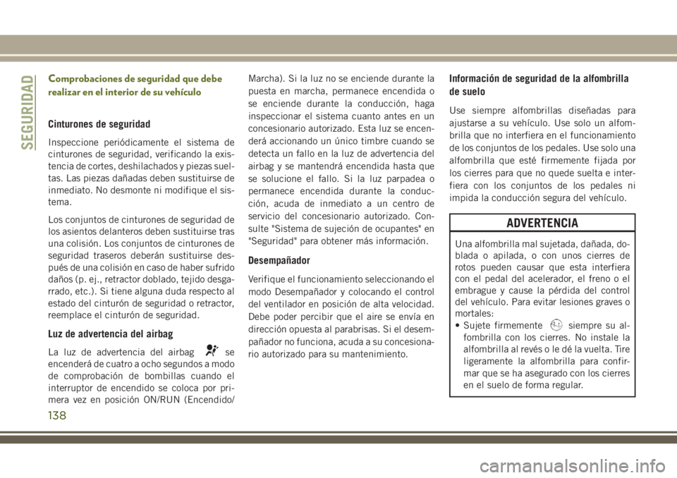 JEEP CHEROKEE 2018 Manual de Empleo y Cuidado (in Spanish) Comprobaciones de seguridad que debe
realizar en el interior de su vehículo
Cinturones de seguridad
Inspeccione periódicamente el sistema de
cinturones de seguridad, verificando la exis-
tencia de c JEEP CHEROKEE 2018 Manual de Empleo y Cuidado (in Spanish) Comprobaciones de seguridad que debe
realizar en el interior de su vehículo
Cinturones de seguridad
Inspeccione periódicamente el sistema de
cinturones de seguridad, verificando la exis-
tencia de c