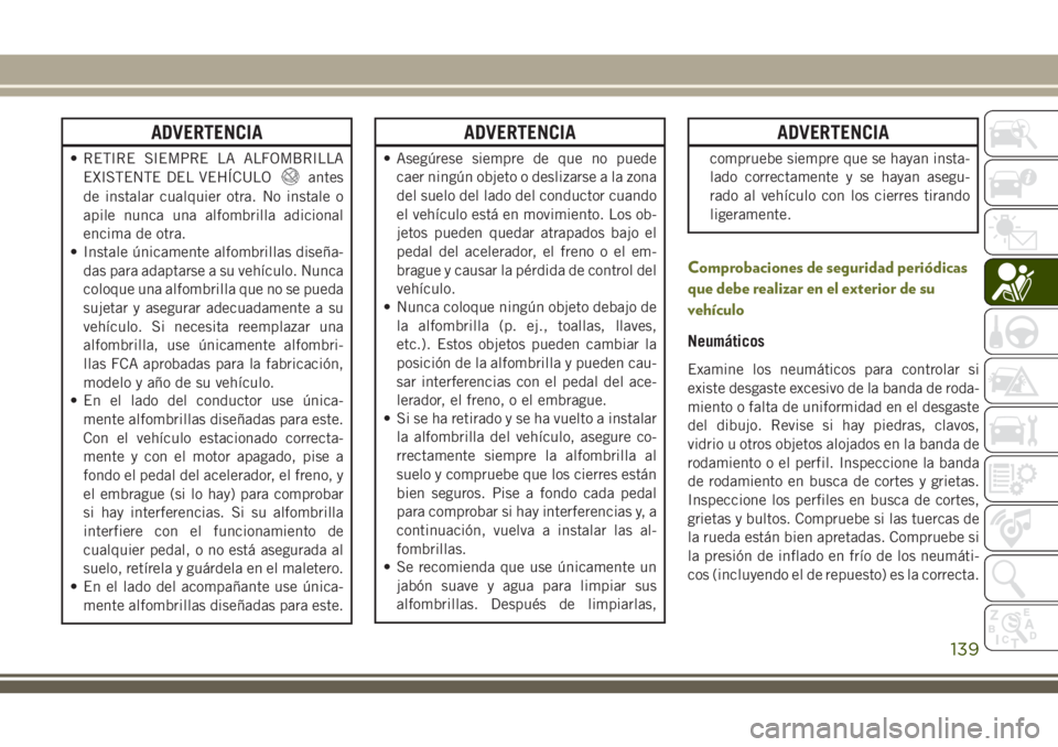 JEEP CHEROKEE 2018 Manual de Empleo y Cuidado (in Spanish) ADVERTENCIA
• RETIRE SIEMPRE LA ALFOMBRILLA
EXISTENTE DEL VEHÍCULO
antes
de instalar cualquier otra. No instale o
apile nunca una alfombrilla adicional
encima de otra.
• Instale únicamente alfom JEEP CHEROKEE 2018 Manual de Empleo y Cuidado (in Spanish) ADVERTENCIA
• RETIRE SIEMPRE LA ALFOMBRILLA
EXISTENTE DEL VEHÍCULO
antes
de instalar cualquier otra. No instale o
apile nunca una alfombrilla adicional
encima de otra.
• Instale únicamente alfom