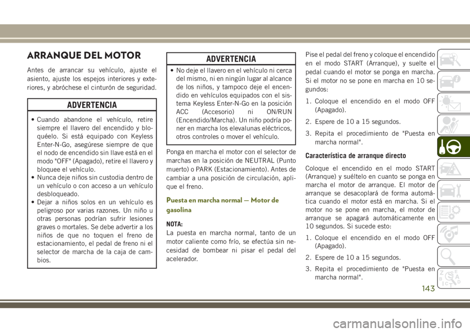 JEEP CHEROKEE 2018 Manual de Empleo y Cuidado (in Spanish) ARRANQUE DEL MOTOR
Antes de arrancar su vehículo, ajuste el
asiento, ajuste los espejos interiores y exte-
riores, y abróchese el cinturón de seguridad.
ADVERTENCIA
• Cuando abandone el vehículo JEEP CHEROKEE 2018 Manual de Empleo y Cuidado (in Spanish) ARRANQUE DEL MOTOR
Antes de arrancar su vehículo, ajuste el
asiento, ajuste los espejos interiores y exte-
riores, y abróchese el cinturón de seguridad.
ADVERTENCIA
• Cuando abandone el vehículo