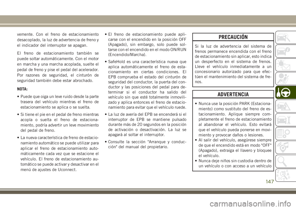 JEEP CHEROKEE 2018 Manual de Empleo y Cuidado (in Spanish) vemente. Con el freno de estacionamiento
desacoplado, la luz de advertencia de freno y
el indicador del interruptor se apagan.
El freno de estacionamiento también se
puede soltar automáticamente. Co JEEP CHEROKEE 2018 Manual de Empleo y Cuidado (in Spanish) vemente. Con el freno de estacionamiento
desacoplado, la luz de advertencia de freno y
el indicador del interruptor se apagan.
El freno de estacionamiento también se
puede soltar automáticamente. Co