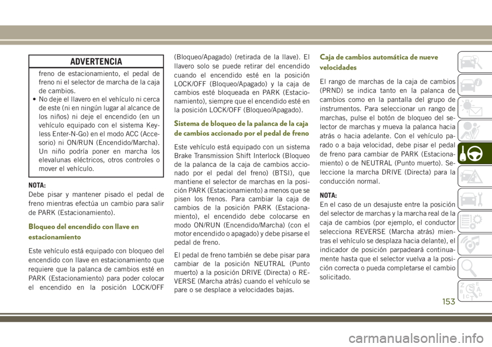 JEEP CHEROKEE 2018  Manual de Empleo y Cuidado (in Spanish) ADVERTENCIA
freno de estacionamiento, el pedal de
freno ni el selector de marcha de la caja
de cambios.
• No deje el llavero en el vehículo ni cerca
de este (ni en ningún lugar al alcance de
los n