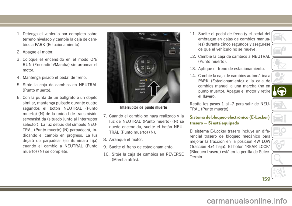 JEEP CHEROKEE 2018 Manual de Empleo y Cuidado (in Spanish) 1. Detenga el vehículo por completo sobre
terreno nivelado y cambie la caja de cam-
bios a PARK (Estacionamiento).
2. Apague el motor.
3. Coloque el encendido en el modo ON/
RUN (Encendido/Marcha) si JEEP CHEROKEE 2018 Manual de Empleo y Cuidado (in Spanish) 1. Detenga el vehículo por completo sobre
terreno nivelado y cambie la caja de cam-
bios a PARK (Estacionamiento).
2. Apague el motor.
3. Coloque el encendido en el modo ON/
RUN (Encendido/Marcha) si
