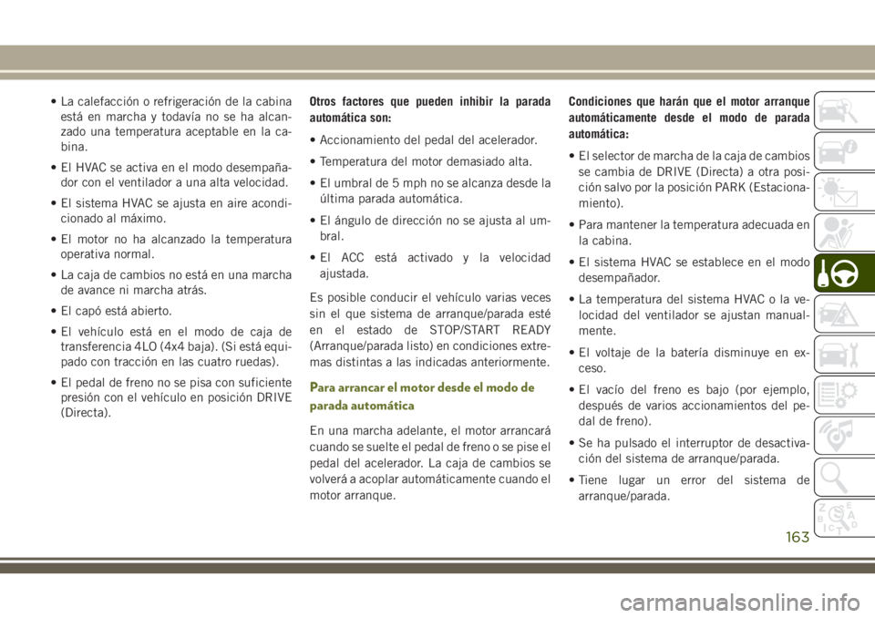 JEEP CHEROKEE 2018 Manual de Empleo y Cuidado (in Spanish) • La calefacción o refrigeración de la cabina
está en marcha y todavía no se ha alcan-
zado una temperatura aceptable en la ca-
bina.
• El HVAC se activa en el modo desempaña-
dor con el vent JEEP CHEROKEE 2018 Manual de Empleo y Cuidado (in Spanish) • La calefacción o refrigeración de la cabina
está en marcha y todavía no se ha alcan-
zado una temperatura aceptable en la ca-
bina.
• El HVAC se activa en el modo desempaña-
dor con el vent