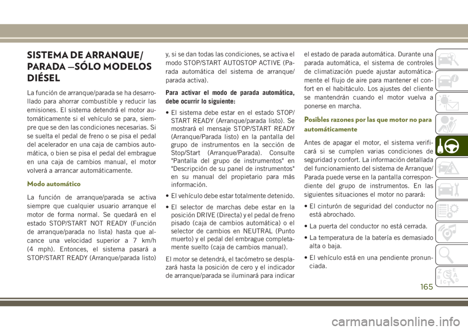 JEEP CHEROKEE 2018 Manual de Empleo y Cuidado (in Spanish) SISTEMA DE ARRANQUE/
PARADA —SÓLO MODELOS
DIÉSEL
La función de arranque/parada se ha desarro-
llado para ahorrar combustible y reducir las
emisiones. El sistema detendrá el motor au-
tomáticame JEEP CHEROKEE 2018 Manual de Empleo y Cuidado (in Spanish) SISTEMA DE ARRANQUE/
PARADA —SÓLO MODELOS
DIÉSEL
La función de arranque/parada se ha desarro-
llado para ahorrar combustible y reducir las
emisiones. El sistema detendrá el motor au-
tomáticame